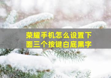 荣耀手机怎么设置下面三个按键白底黑字