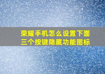 荣耀手机怎么设置下面三个按键隐藏功能图标