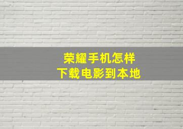 荣耀手机怎样下载电影到本地