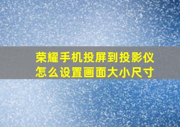 荣耀手机投屏到投影仪怎么设置画面大小尺寸