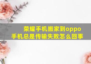 荣耀手机搬家到oppo手机总是传输失败怎么回事