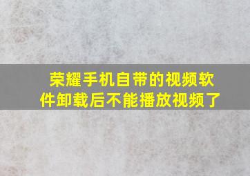 荣耀手机自带的视频软件卸载后不能播放视频了