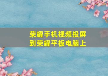 荣耀手机视频投屏到荣耀平板电脑上