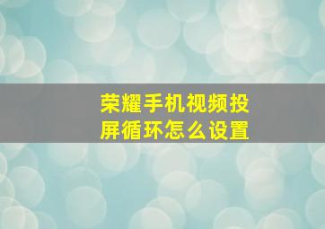 荣耀手机视频投屏循环怎么设置