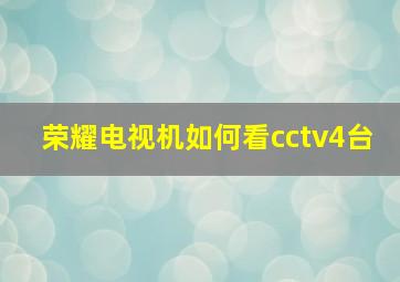 荣耀电视机如何看cctv4台