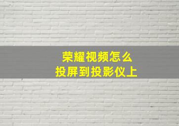 荣耀视频怎么投屏到投影仪上