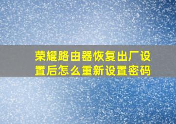 荣耀路由器恢复出厂设置后怎么重新设置密码