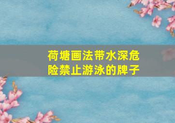 荷塘画法带水深危险禁止游泳的牌子