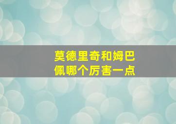 莫德里奇和姆巴佩哪个厉害一点