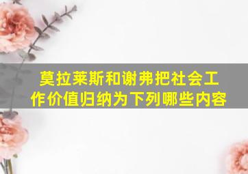 莫拉莱斯和谢弗把社会工作价值归纳为下列哪些内容