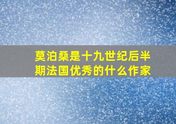 莫泊桑是十九世纪后半期法国优秀的什么作家