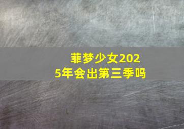 菲梦少女2025年会出第三季吗