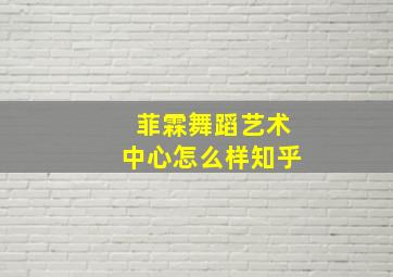 菲霖舞蹈艺术中心怎么样知乎