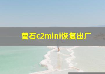 萤石c2mini恢复出厂