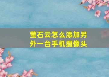 萤石云怎么添加另外一台手机摄像头