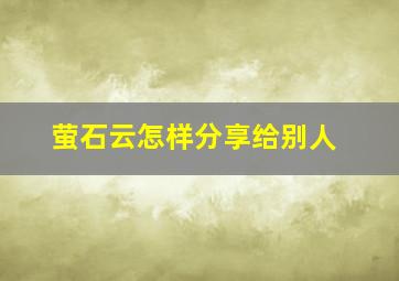 萤石云怎样分享给别人