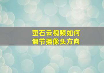 萤石云视频如何调节摄像头方向