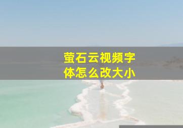 萤石云视频字体怎么改大小