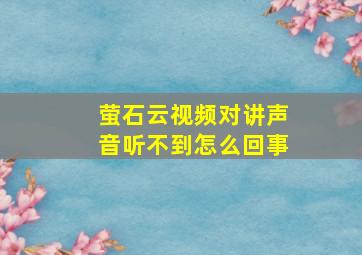 萤石云视频对讲声音听不到怎么回事