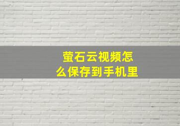 萤石云视频怎么保存到手机里