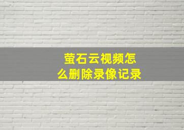 萤石云视频怎么删除录像记录