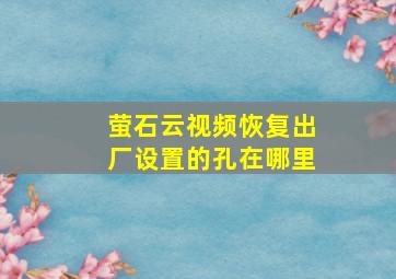 萤石云视频恢复出厂设置的孔在哪里