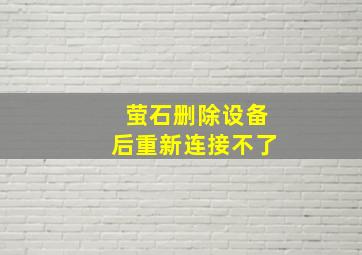 萤石删除设备后重新连接不了