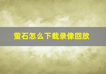 萤石怎么下载录像回放