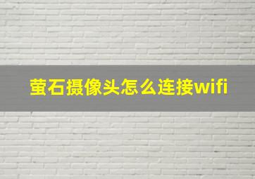 萤石摄像头怎么连接wifi