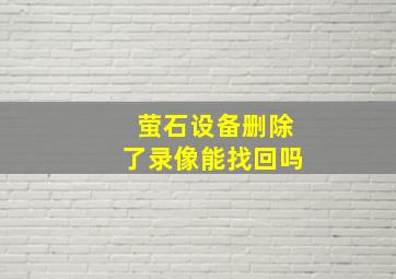 萤石设备删除了录像能找回吗