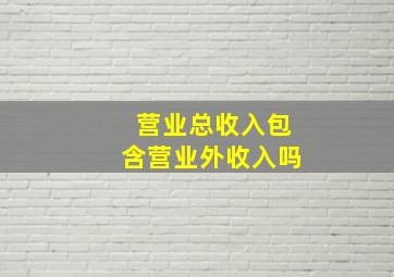 营业总收入包含营业外收入吗