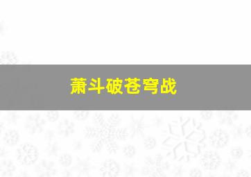 萧斗破苍穹战