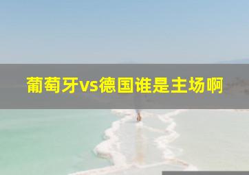 葡萄牙vs德国谁是主场啊