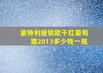 蒙特利娅锐欧干红葡萄酒2013多少钱一瓶