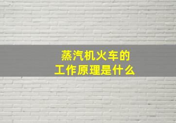 蒸汽机火车的工作原理是什么