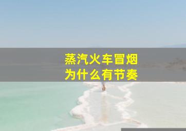 蒸汽火车冒烟为什么有节奏