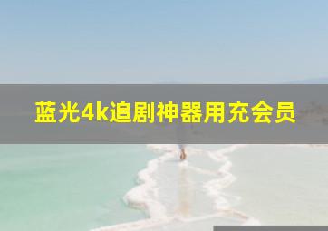 蓝光4k追剧神器用充会员