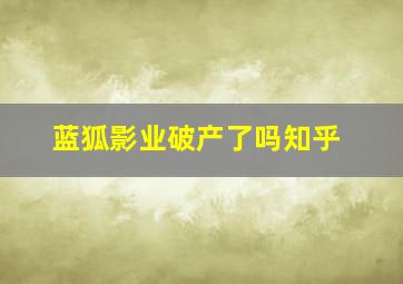 蓝狐影业破产了吗知乎