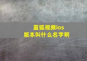 蓝狐视频ios版本叫什么名字啊