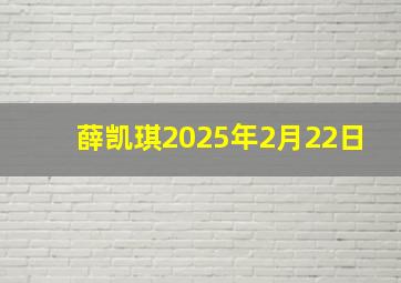 薛凯琪2025年2月22日