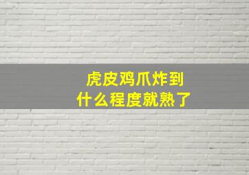 虎皮鸡爪炸到什么程度就熟了