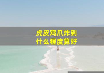 虎皮鸡爪炸到什么程度算好