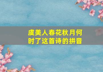 虞美人春花秋月何时了这首诗的拼音