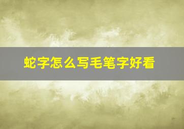 蛇字怎么写毛笔字好看