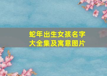 蛇年出生女孩名字大全集及寓意图片