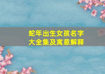 蛇年出生女孩名字大全集及寓意解释