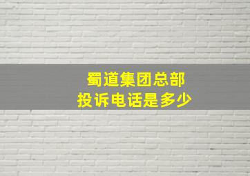 蜀道集团总部投诉电话是多少