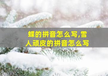 蝶的拼音怎么写,雪人顽皮的拼音怎么写