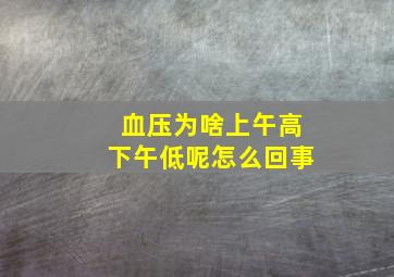 血压为啥上午高下午低呢怎么回事