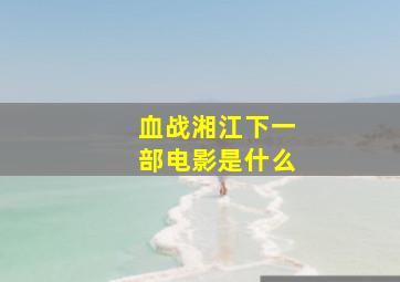 血战湘江下一部电影是什么